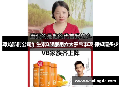 尊龙凯时公司维生素B族服用六大禁忌事项 你知道多少 尊龙凯时公司维生素B族服用六大禁忌事项 你知道多少