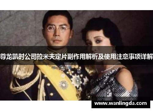 尊龙凯时公司拉米夫定片副作用解析及使用注意事项详解 尊龙凯时公司拉米夫定片副作用解析及使用注意事项详解