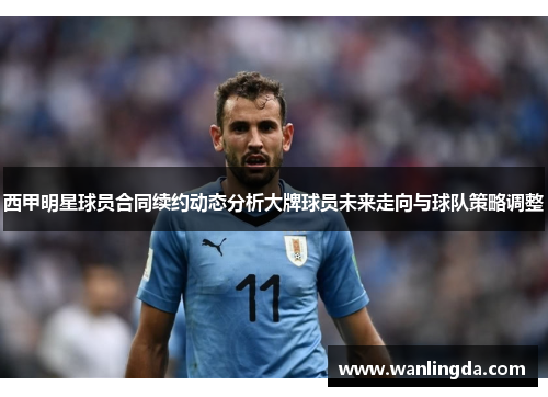 西甲明星球员合同续约动态分析大牌球员未来走向与球队策略调整